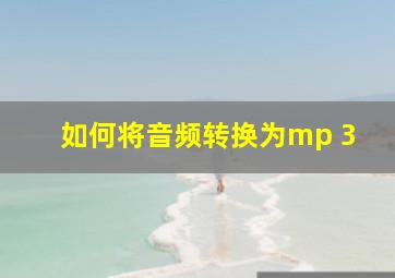 如何将音频转换为mp 3